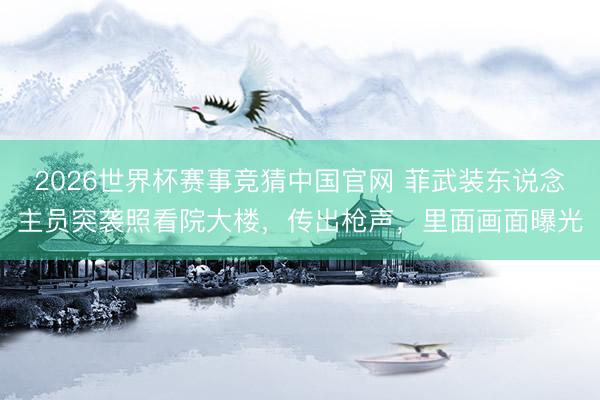 2026世界杯赛事竞猜中国官网 菲武装东说念主员突袭照看院大楼，传出枪声，里面画面曝光