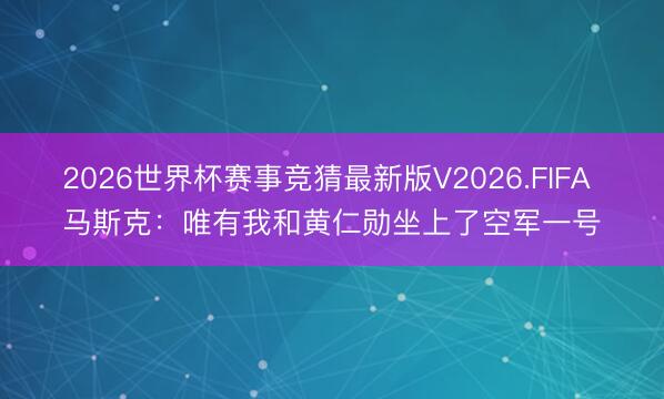 2026世界杯赛事竞猜最新版V2026.FIFA 马斯克：唯有我和黄仁勋坐上了空军一号