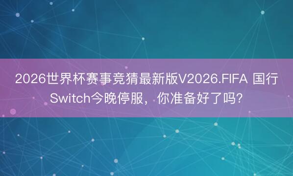 2026世界杯赛事竞猜最新版V2026.FIFA 国行Switch今晚停服，你准备好了吗？