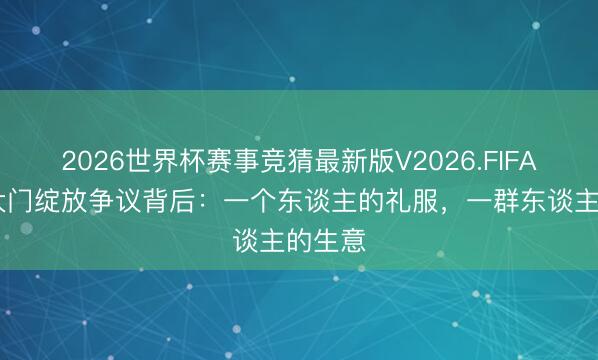 2026世界杯赛事竞猜最新版V2026.FIFA 高校大门绽放争议背后：一个东谈主的礼服，一群东谈主的生意