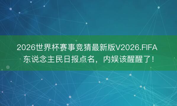 2026世界杯赛事竞猜最新版V2026.FIFA 东说念主民日报点名,内娱该醒醒了!