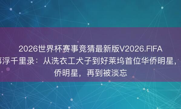 2026世界杯赛事竞猜最新版V2026.FIFA 黄柳霜银幕浮千里录：从洗衣工犬子到好莱坞首位华侨明星，再到被淡忘