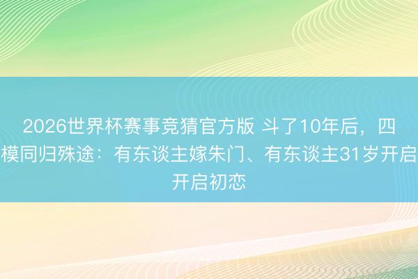 2026世界杯赛事竞猜官方版 斗了10年后，四大超模同归殊途：有东谈主嫁朱门、有东谈主31岁开启初恋