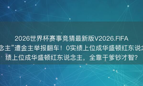 2026世界杯赛事竞猜最新版V2026.FIFA 好意思“政坛俏佳东说念主”遭金主举报翻车！0实绩上位成华盛顿红东说念主，全靠干爹钞才智？