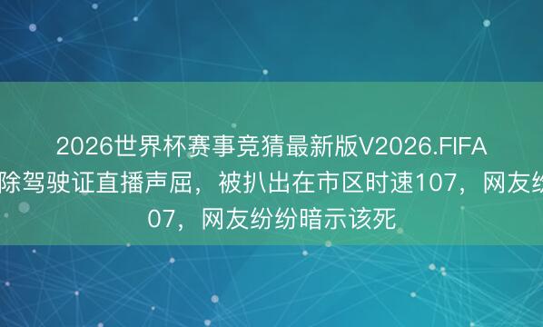 2026世界杯赛事竞猜最新版V2026.FIFA 女主播被排除驾驶证直播声屈，被扒出在市区时速107，网友纷纷暗示该死