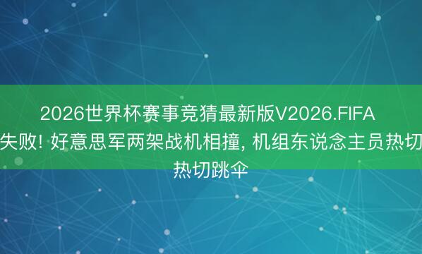 2026世界杯赛事竞猜最新版V2026.FIFA 扮演失败! 好意思军两架战机相撞, 机组东说念主员热切跳伞