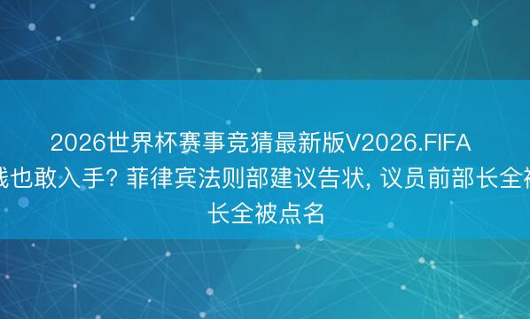 2026世界杯赛事竞猜最新版V2026.FIFA 防洪钱也敢入手? 菲律宾法则部建议告状， 议员前部长全被点名