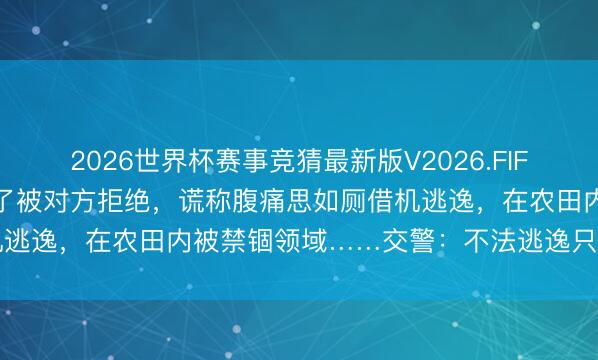 2026世界杯赛事竞猜最新版V2026.FIFA 须眉酒驾追尾后提倡私了被对方拒绝，谎称腹痛思如厕借机逃逸，在农田内被禁锢领域……交警：不法逃逸只会加剧处罚