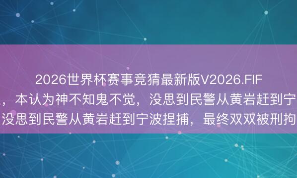 2026世界杯赛事竞猜最新版V2026.FIFA 父子俩在黄岩宁溪电鱼，本认为神不知鬼不觉，没思到民警从黄岩赶到宁波捏捕，最终双双被刑拘