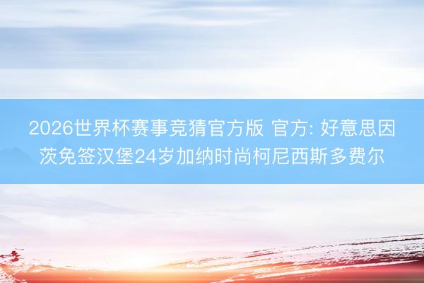 2026世界杯赛事竞猜官方版 官方: 好意思因茨免签汉堡24岁加纳时尚柯尼西斯多费尔