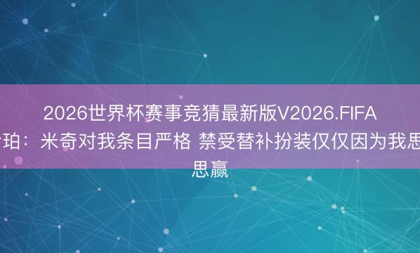 2026世界杯赛事竞猜最新版V2026.FIFA 哈珀：米奇对我条目严格 禁受替补扮装仅仅因为我思赢