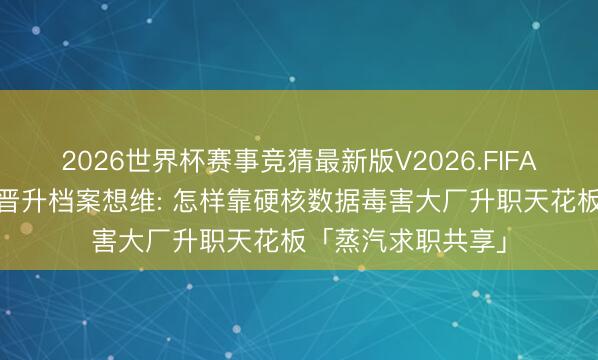 2026世界杯赛事竞猜最新版V2026.FIFA 入职首日必修的晋升档案想维: 怎样靠硬核数据毒害大厂升职天花板「蒸汽求职共享」