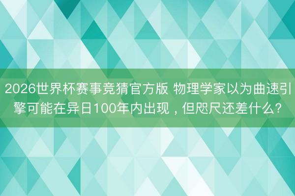 2026世界杯赛事竞猜官方版 物理学家以为曲速引擎可能在异日100年内出现 ， 但咫尺还差什么?