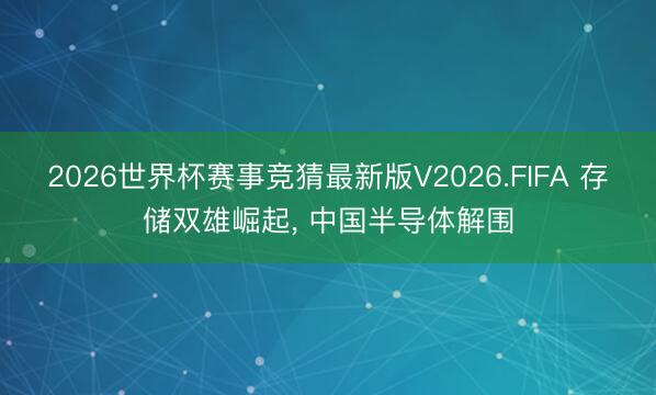 2026世界杯赛事竞猜最新版V2026.FIFA 存储双雄崛起， 中国半导体解围