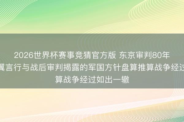 2026世界杯赛事竞猜官方版 东京审判80年：日本右翼言行与战后审判揭露的军国方针盘算推算战争经过如出一辙