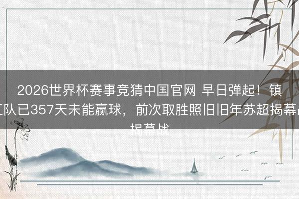 2026世界杯赛事竞猜中国官网 早日弹起！镇江队已357天未能赢球，前次取胜照旧旧年苏超揭幕战