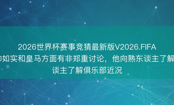 2026世界杯赛事竞猜最新版V2026.FIFA 记者：穆帅如实和皇马方面有非郑重讨论，他向熟东谈主了解俱乐部近况