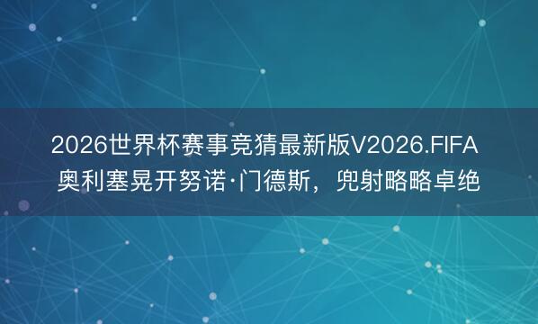 2026世界杯赛事竞猜最新版V2026.FIFA 奥利塞晃开努诺·门德斯,兜射略略卓绝