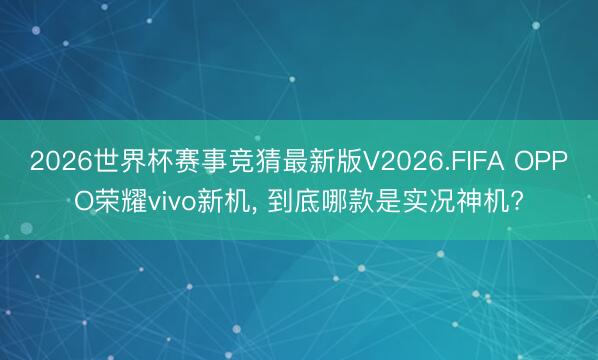 2026世界杯赛事竞猜最新版V2026.FIFA OPPO荣耀vivo新机， 到底哪款是实况神机?