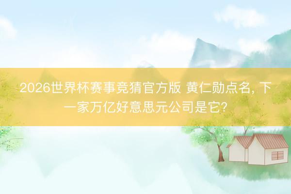 2026世界杯赛事竞猜官方版 黄仁勋点名， 下一家万亿好意思元公司是它?