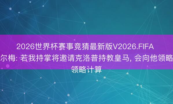 2026世界杯赛事竞猜最新版V2026.FIFA 里克尔梅: 若我持掌将邀请克洛普持教皇马， 会向他领略计算