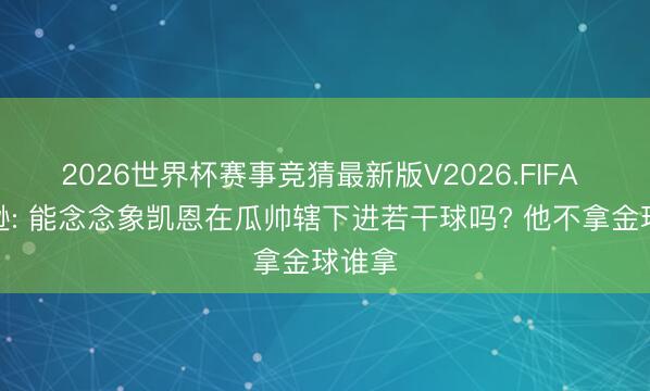 2026世界杯赛事竞猜最新版V2026.FIFA 罗宾逊: 能念念象凯恩在瓜帅辖下进若干球吗? 他不拿金球谁拿