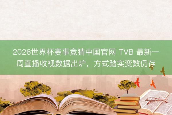 2026世界杯赛事竞猜中国官网 TVB 最新一周直播收视数据出炉，方式踏实变数仍存