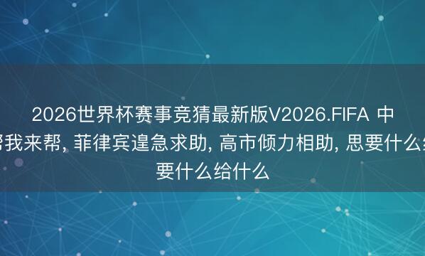 2026世界杯赛事竞猜最新版V2026.FIFA 中国不帮我来帮， 菲律宾遑急求助， 高市倾力相助， 思要什么给什么