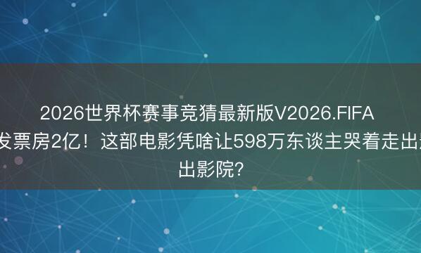 2026世界杯赛事竞猜最新版V2026.FIFA 零宣发票房2亿！这部电影凭啥让598万东谈主哭着走出影院？