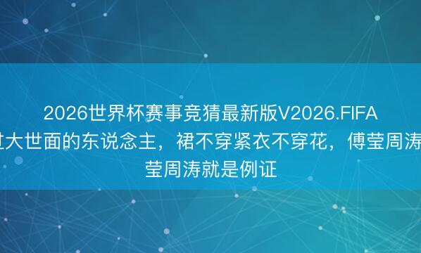 2026世界杯赛事竞猜最新版V2026.FIFA 真实见过大世面的东说念主，裙不穿紧衣不穿花，傅莹周涛就是例证