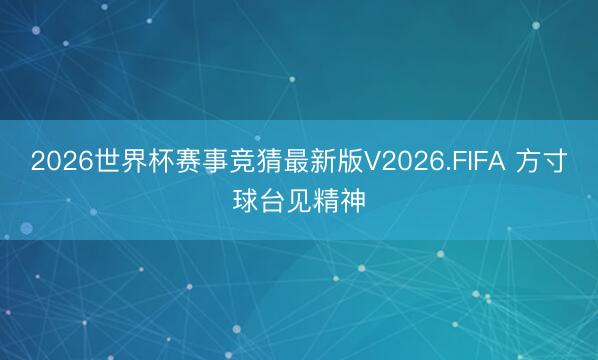 2026世界杯赛事竞猜最新版V2026.FIFA 方寸球台见精神