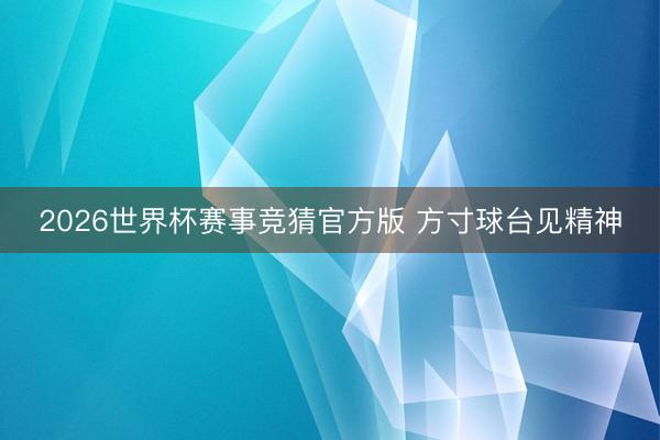 2026世界杯赛事竞猜官方版 方寸球台见精神