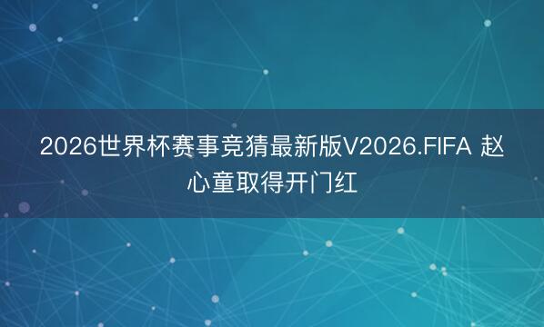 2026世界杯赛事竞猜最新版V2026.FIFA 赵心童取得开门红