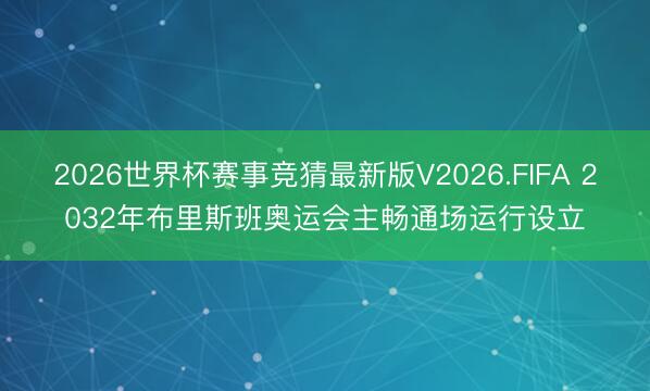 2026世界杯赛事竞猜最新版V2026.FIFA 2032年布里斯班奥运会主畅通场运行设立
