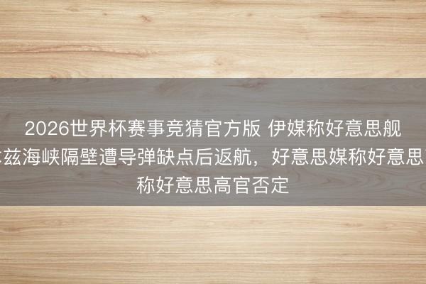 2026世界杯赛事竞猜官方版 伊媒称好意思舰在霍尔木兹海峡隔壁遭导弹缺点后返航,好意思媒称好意思高官否定