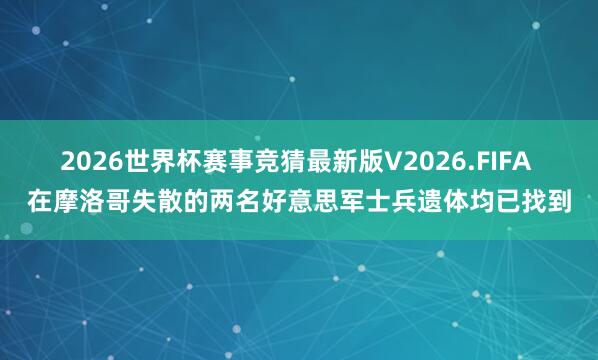 2026世界杯赛事竞猜最新版V2026.FIFA 在摩洛哥失散的两名好意思军士兵遗体均已找到