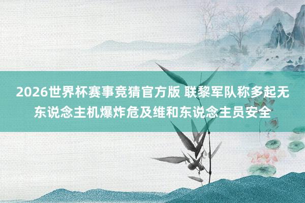 2026世界杯赛事竞猜官方版 联黎军队称多起无东说念主机爆炸危及维和东说念主员安全
