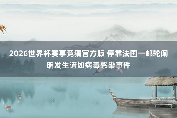 2026世界杯赛事竞猜官方版 停靠法国一邮轮阐明发生诺如病毒感染事件