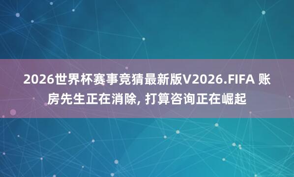 2026世界杯赛事竞猜最新版V2026.FIFA 账房先生正在消除， 打算咨询正在崛起