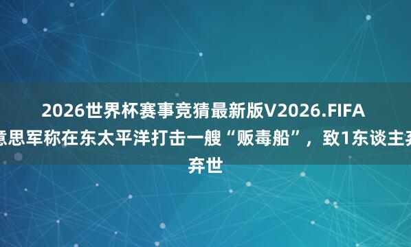 2026世界杯赛事竞猜最新版V2026.FIFA 好意思军称在东太平洋打击一艘“贩毒船”，致1东谈主弃世